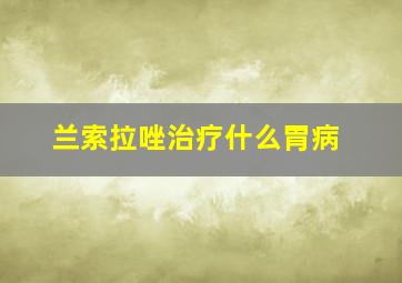 兰索拉唑治疗什么胃病