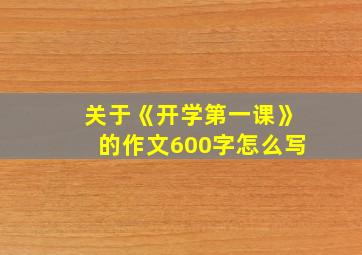 关于《开学第一课》的作文600字怎么写