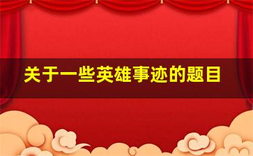 关于一些英雄事迹的题目