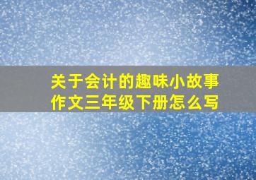 关于会计的趣味小故事作文三年级下册怎么写