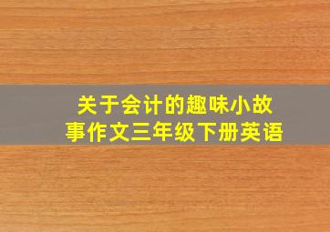 关于会计的趣味小故事作文三年级下册英语