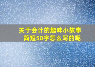 关于会计的趣味小故事简短50字怎么写的呢