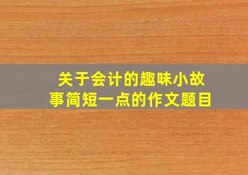 关于会计的趣味小故事简短一点的作文题目