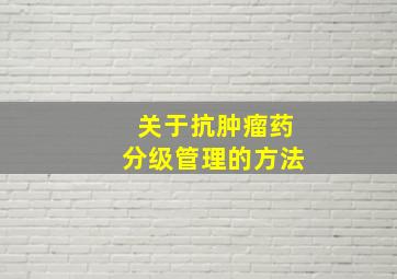 关于抗肿瘤药分级管理的方法