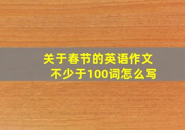 关于春节的英语作文不少于100词怎么写