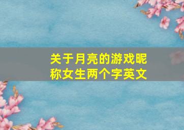 关于月亮的游戏昵称女生两个字英文