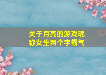 关于月亮的游戏昵称女生两个字霸气