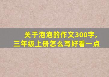 关于泡泡的作文300字,三年级上册怎么写好看一点