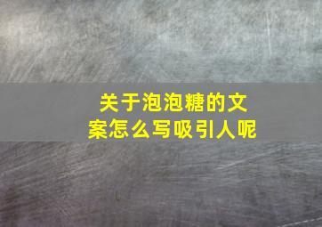 关于泡泡糖的文案怎么写吸引人呢