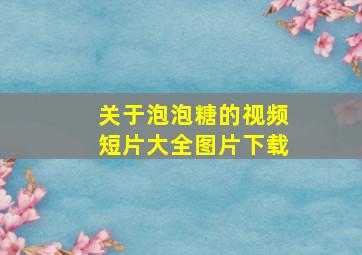 关于泡泡糖的视频短片大全图片下载