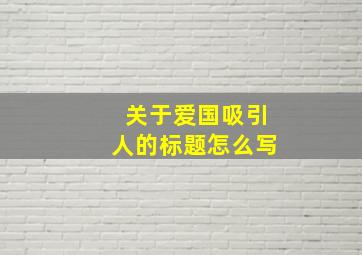 关于爱国吸引人的标题怎么写