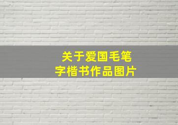 关于爱国毛笔字楷书作品图片