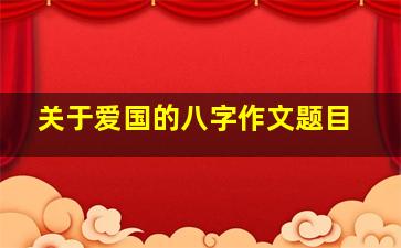 关于爱国的八字作文题目