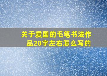 关于爱国的毛笔书法作品20字左右怎么写的