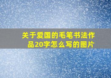 关于爱国的毛笔书法作品20字怎么写的图片