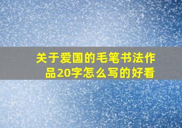 关于爱国的毛笔书法作品20字怎么写的好看