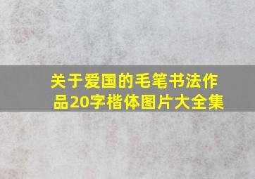 关于爱国的毛笔书法作品20字楷体图片大全集