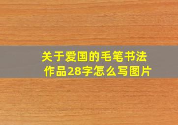 关于爱国的毛笔书法作品28字怎么写图片