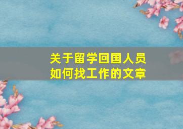 关于留学回国人员如何找工作的文章