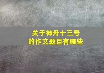 关于神舟十三号的作文题目有哪些