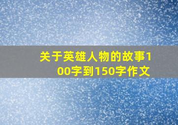 关于英雄人物的故事100字到150字作文