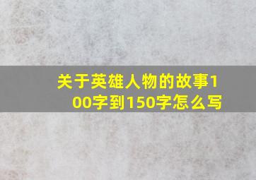 关于英雄人物的故事100字到150字怎么写