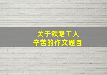 关于铁路工人辛苦的作文题目