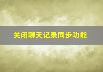 关闭聊天记录同步功能