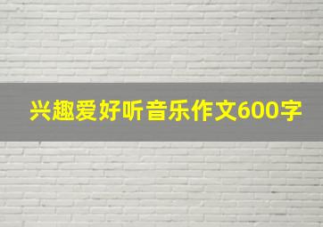 兴趣爱好听音乐作文600字