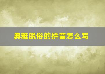 典雅脱俗的拼音怎么写