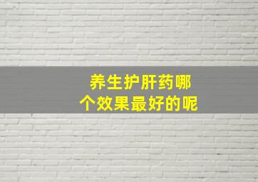 养生护肝药哪个效果最好的呢