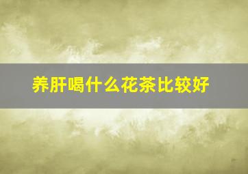 养肝喝什么花茶比较好