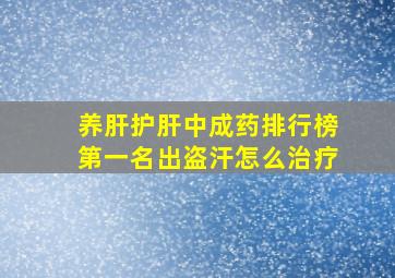 养肝护肝中成药排行榜第一名出盗汗怎么治疗