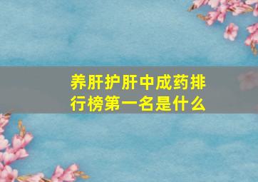 养肝护肝中成药排行榜第一名是什么