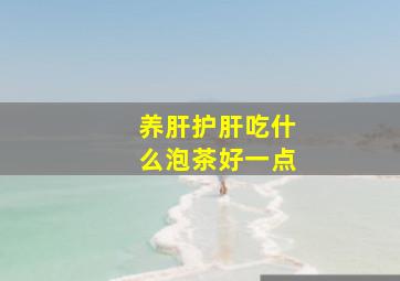 养肝护肝吃什么泡茶好一点