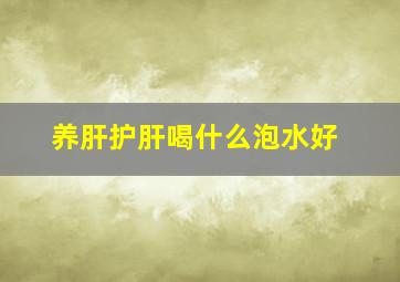 养肝护肝喝什么泡水好