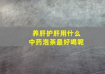 养肝护肝用什么中药泡茶最好喝呢