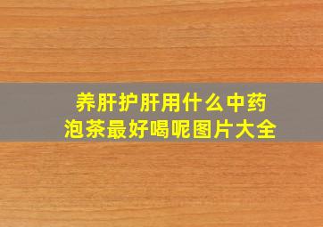 养肝护肝用什么中药泡茶最好喝呢图片大全