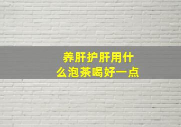 养肝护肝用什么泡茶喝好一点