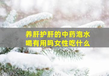 养肝护肝的中药泡水喝有用吗女性吃什么