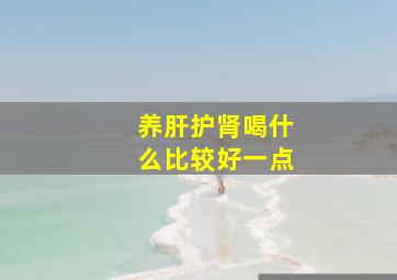 养肝护肾喝什么比较好一点