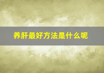 养肝最好方法是什么呢