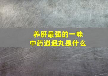 养肝最强的一味中药逍遥丸是什么