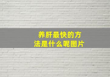 养肝最快的方法是什么呢图片