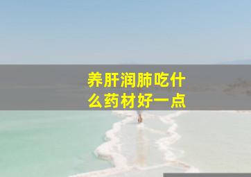 养肝润肺吃什么药材好一点