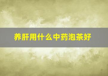 养肝用什么中药泡茶好