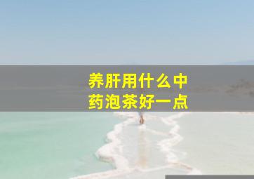 养肝用什么中药泡茶好一点