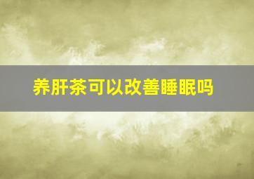 养肝茶可以改善睡眠吗