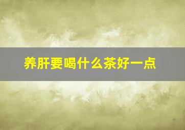 养肝要喝什么茶好一点