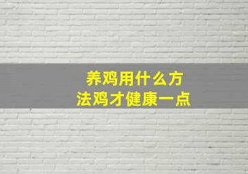 养鸡用什么方法鸡才健康一点